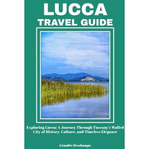 Deschamps, Léandre LUCCA TRAVEL GUIDE: Exploring Lucca: A Journey Through Tuscany’s Walled City of History, Culture, and Timeless Elegance Deschamps, Léandre LUCCA TRAVEL GUIDE: Exploring Lucca: A Journey Through Tuscany’s Walled City of History, Culture, and Timeless Elegance