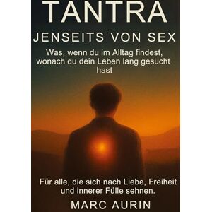 Aurin, Marc Tantra jenseits von Sex: Was, wenn du im Alltag findest, wonach du dein Leben lang gesucht hast? Für alle, die sich nach Liebe, Freiheit und innerer Fülle sehnen. Aurin, Marc Tantra jenseits von Sex: Was, wenn du im Alltag findest, wonach du dein Leben lang gesucht hast? Für alle, die sich nach Liebe, Freiheit und innerer Fülle sehnen.