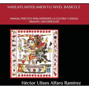 Alfaro Ramírez, Héctor Ulises NAHUATLAHTOLAMOXTLI NIVEL BÁSICO DOS: MANUAL PRÁCTICO PARA APRENDER LA CULTURA Y LENGUA NÁHUATL CON EJERCICIOS Alfaro Ramírez, Héctor Ulises NAHUATLAHTOLAMOXTLI NIVEL BÁSICO DOS: MANUAL PRÁCTICO PARA APRENDER LA CULTURA Y LENGUA NÁHUATL CON EJERCICIOS
