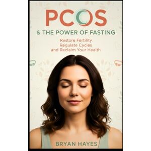 Hayes, Bryan PCOS & The Power of Fasting: Restore Fertility, Regulate Cycles, and Reclaim Your Health Hayes, Bryan PCOS & The Power of Fasting: Restore Fertility, Regulate Cycles, and Reclaim Your Health