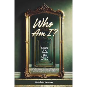 Nunnery, Takeisha Who Am I?: Seeing the Truth in a Mirror of Lies Nunnery, Takeisha Who Am I?: Seeing the Truth in a Mirror of Lies