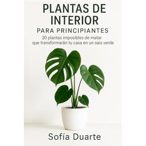 Duarte, Sofía Plantas de Interior para Principiantes: 20 Plantas Imposibles de Matar que Transformarán tu Casa en un Oasis Verde Duarte, Sofía Plantas de Interior para Principiantes: 20 Plantas Imposibles de Matar que Transformarán tu Casa en un Oasis Verde