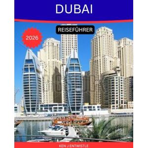 ENTWISTLE, KEN J DUBAI REISEFÜHRER 2026: Der ultimative Reiseführer für Entdecker der Stadt aus Gold, Innovation und unendlichen Wundern ENTWISTLE, KEN J DUBAI REISEFÜHRER 2026: Der ultimative Reiseführer für Entdecker der Stadt aus Gold, Innovation und unendlichen Wundern
