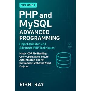 Ray, Rishi PHP and MySQL Advanced Programming, Volume 2: Object-Oriented and Advanced PHP Techniques: Master OOP, File Handling, Query Optimization, Secure ... (PHP and MySQL Advanced Programming Series) Ray, Rishi PHP and MySQL Advanced Programming, Volume 2: Object-Oriented and Advanced PHP Techniques: Master OOP, File Handling, Query Optimization, Secure ... (PHP and MySQL Advanced Programming Series)