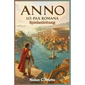 Watts, Nolan C. Anno 117: Pax Romana – Spielanleitung: Beherrsche Roms Grenze mit professionellen Gebäuden, optimalen Layouts und versteckten Strategiesystemen. Watts, Nolan C. Anno 117: Pax Romana – Spielanleitung: Beherrsche Roms Grenze mit professionellen Gebäuden, optimalen Layouts und versteckten Strategiesystemen.