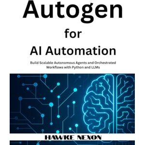 Nexon, Hawke Autogen for AI Automation: Build Scalable Autonomous Agents and Orchestrated Workflows with Python and LLMs Nexon, Hawke Autogen for AI Automation: Build Scalable Autonomous Agents and Orchestrated Workflows with Python and LLMs