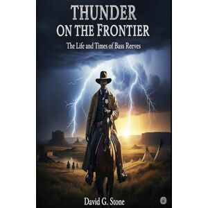 Stone, David G. THUNDER ON THE FRONTIER: The Life and Times of Bass Reeves Stone, David G. THUNDER ON THE FRONTIER: The Life and Times of Bass Reeves