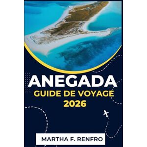 F. Renfro, Martha ANEGADA GUIDE DE VOYAGE 2026: Découvrez la beauté préservée de l'île de corail, sa vie marine vibrante et son charme décontracté des Caraïbes F. Renfro, Martha ANEGADA GUIDE DE VOYAGE 2026: Découvrez la beauté préservée de l'île de corail, sa vie marine vibrante et son charme décontracté des Caraïbes