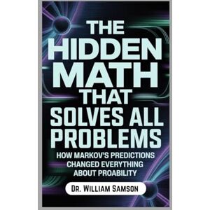 Samson THE HIDDEN MATH THAT SOLVES ALL PROBLEMS: How Markov's Predictions Changed Everything About Probability Samson THE HIDDEN MATH THAT SOLVES ALL PROBLEMS: How Markov's Predictions Changed Everything About Probability