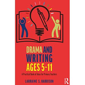 S. Harrison, Larraine Drama and Writing Ages 5-11: A Practical Book of Ideas for Primary Teachers S. Harrison, Larraine Drama and Writing Ages 5-11: A Practical Book of Ideas for Primary Teachers