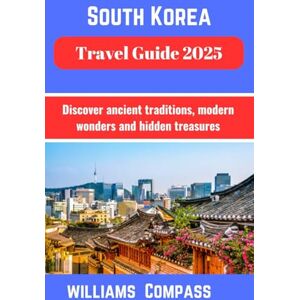 Compass, Williams South Korea Travel Guide 2025: Explore Ancient Traditions Modern Wonders and Hidden Gems Compass, Williams South Korea Travel Guide 2025: Explore Ancient Traditions Modern Wonders and Hidden Gems