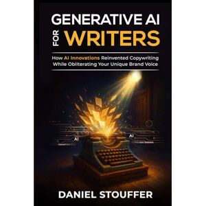 Stouffer, Daniel Generative AI for Writers: How AI Innovations Reinvented Copywriting While Obliterating Your Unique Brand Voice (The Authorpreneur Book Series) Stouffer, Daniel Generative AI for Writers: How AI Innovations Reinvented Copywriting While Obliterating Your Unique Brand Voice (The Authorpreneur Book Series)