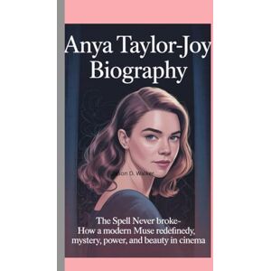 D .Walker, Jason ANYA TAYLOR-JOY-BIOGRAPHY”: THE SPELL NEVER BROKE-HOW A MODERN MUSE REDEFINED MYSTERY, POWER, AND BEAUTY IN CINEMA D .Walker, Jason ANYA TAYLOR-JOY-BIOGRAPHY”: THE SPELL NEVER BROKE-HOW A MODERN MUSE REDEFINED MYSTERY, POWER, AND BEAUTY IN CINEMA