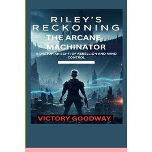 Goodway Riley's Reckoning: The Arcane Machinator: A Dystopian Sci-Fi Of Rebellion And Mind Control Goodway Riley's Reckoning: The Arcane Machinator: A Dystopian Sci-Fi Of Rebellion And Mind Control