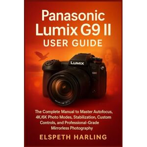 Harling, Elspeth Panasonic Lumix G9 II User Guide: The Complete Manual to Master Autofocus, 4K/6K Photo Modes, Stabilization, Custom Controls, and Professional-Grade Mirrorless Photography Harling, Elspeth Panasonic Lumix G9 II User Guide: The Complete Manual to Master Autofocus, 4K/6K Photo Modes, Stabilization, Custom Controls, and Professional-Grade Mirrorless Photography