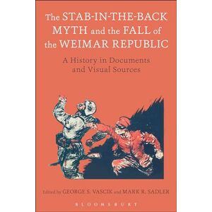 Stab-in-the-Back Myth and the Fall of the Weimar Republic, The: A History in Documents and Visual Sources Stab-in-the-Back Myth and the Fall of the Weimar Republic, The: A History in Documents and Visual Sources