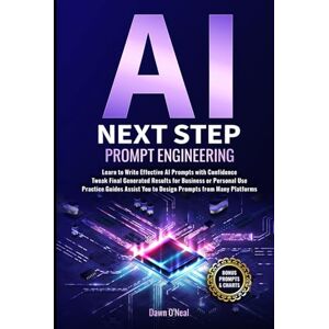 O'Neal, Dawn AI Next Step Prompt Engineering: Learn to Write Effective AI Prompts with Confidence Tweak Final Generated Results for Business or Personal Use Practice Guides Assist You to Design Prompts O'Neal, Dawn AI Next Step Prompt Engineering: Learn to Write Effective AI Prompts with Confidence Tweak Final Generated Results for Business or Personal Use Practice Guides Assist You to Design Prompts