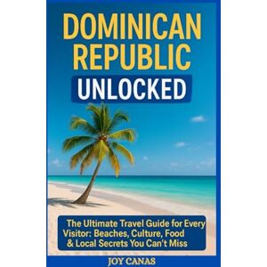 CANAS, JOY Dominican Republic Unlocked: The Ultimate Travel Guide for Every Visitors: Beaches, Culture, Food & Local Secrets You Can’t Miss CANAS, JOY Dominican Republic Unlocked: The Ultimate Travel Guide for Every Visitors: Beaches, Culture, Food & Local Secrets You Can’t Miss