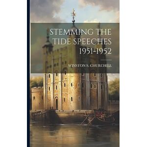 Churchill, Winston S Stemming the Tide Speeches 1951-1952 Churchill, Winston S Stemming the Tide Speeches 1951-1952
