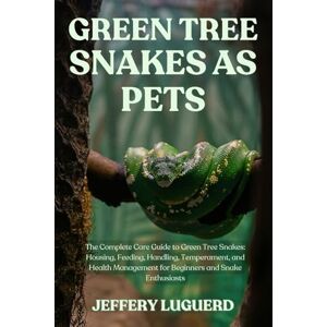 LUGUERD, JEFFERY GREEN TREE SNAKES AS PETS: The Complete Care Guide to Green Tree Snakes: Housing, Feeding, Handling, Temperament, and Health Management for Beginners and Snake Enthusiasts LUGUERD, JEFFERY GREEN TREE SNAKES AS PETS: The Complete Care Guide to Green Tree Snakes: Housing, Feeding, Handling, Temperament, and Health Management for Beginners and Snake Enthusiasts