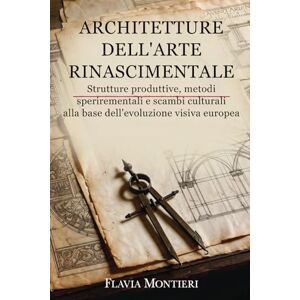 Montieri, Flavia Architetture Dell'Arte Rinascimentale: Strutture produttive, metodi sperimentali e scambi culturali alla base dell'evoluzione visiva Europea (Visioni ... Italiana – Origini, Maestri e Trasformazioni) Montieri, Flavia Architetture Dell'Arte Rinascimentale: Strutture produttive, metodi sperimentali e scambi culturali alla base dell'evoluzione visiva Europea (Visioni ... Italiana – Origini, Maestri e Trasformazioni)