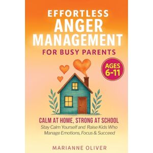Oliver, Marianne Effortless Anger Management for Busy Parents: 7 Easy Steps to Manage Your Emotions, Handle Childhood Anger and Raise Resilient Kids (6–11) with ... and Calm Techniques (Gift of Peace for Moms) Oliver, Marianne Effortless Anger Management for Busy Parents: 7 Easy Steps to Manage Your Emotions, Handle Childhood Anger and Raise Resilient Kids (6–11) with ... and Calm Techniques (Gift of Peace for Moms)