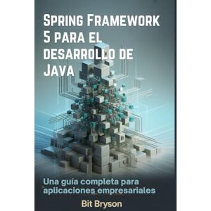 Bryson, Bit Spring Framework 5 para el desarrollo de Java: Una guía completa para aplicaciones empresariales Bryson, Bit Spring Framework 5 para el desarrollo de Java: Una guía completa para aplicaciones empresariales