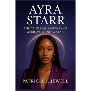 J. Jewell, Patricia AYRA STARR: The Celestial Journey Of Africa’s Shining Star J. Jewell, Patricia AYRA STARR: The Celestial Journey Of Africa’s Shining Star