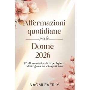 Everly, Naomi Affermazioni quotidiane per le donne 2026: 365 affermazioni positive per ispirare fiducia, gioia e crescita quotidiana Everly, Naomi Affermazioni quotidiane per le donne 2026: 365 affermazioni positive per ispirare fiducia, gioia e crescita quotidiana