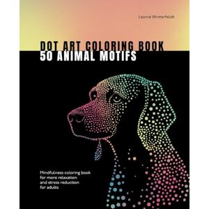 Winterfeldt, Leonie Dot Art Coloring Book 50 Animal Motifs: Mindfulness coloring book for more relaxation and stress reduction for adults (Dot Art Coloring Books) Winterfeldt, Leonie Dot Art Coloring Book 50 Animal Motifs: Mindfulness coloring book for more relaxation and stress reduction for adults (Dot Art Coloring Books)