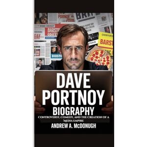 A. McDonough, Andrew DAVE PORTNOY BIOGRAPHY: Controversy, Comedy, and the Creation of a Media Empire A. McDonough, Andrew DAVE PORTNOY BIOGRAPHY: Controversy, Comedy, and the Creation of a Media Empire