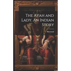 Sherwood, Mary Martha The Ayah and Lady. An Indian Story Sherwood, Mary Martha The Ayah and Lady. An Indian Story