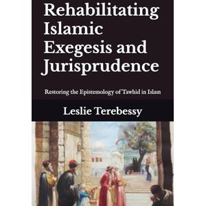 Terebessy, LeslieIslam is misunderstood not just by non-Muslims but also by a few Muslims. The reason for this misunderstanding stems partl Rehabilitating Islamic Exegesis and Jurisprudence: Restoring the Epistemology of Tawhid in Islam Terebessy, LeslieIslam is misunderstood not just by non-Muslims but also by a few Muslims. The reason for this misunderstanding stems partl Rehabilitating Islamic Exegesis and Jurisprudence: Restoring the Epistemology of Tawhid in Islam