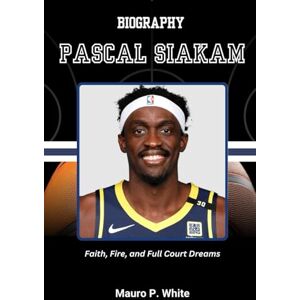 White, Mauro P. BIOGRAPHY OF PASCAL SIAKAM: Faith, Fire, and Full Court Dreams (Court Kings: The Stories Behind the Stars) White, Mauro P. BIOGRAPHY OF PASCAL SIAKAM: Faith, Fire, and Full Court Dreams (Court Kings: The Stories Behind the Stars)