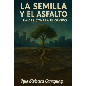 Sivisaca Caraguay, Luis La Semilla y el Asfalto: Raíces contra el olvido Sivisaca Caraguay, Luis La Semilla y el Asfalto: Raíces contra el olvido