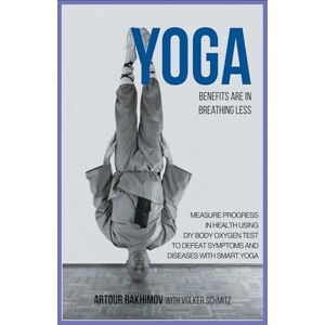 Rakhimov, Artour Yoga Benefits Are in Breathing Less: Measure Progress in Health Using DIY Body Oxygen Test To Defeat Symptoms and Diseases with Smart Yoga Rakhimov, Artour Yoga Benefits Are in Breathing Less: Measure Progress in Health Using DIY Body Oxygen Test To Defeat Symptoms and Diseases with Smart Yoga
