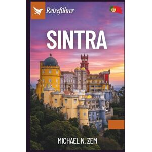 N. Zem, Michael Sintra Reiseführer: Ein umfassendes Handbuch, um das Abenteuer, die lokalen Köstlichkeiten, Wanderungen, Shopping und die Touren in der schönen Stadt Portugals zu erkunden. N. Zem, Michael Sintra Reiseführer: Ein umfassendes Handbuch, um das Abenteuer, die lokalen Köstlichkeiten, Wanderungen, Shopping und die Touren in der schönen Stadt Portugals zu erkunden.