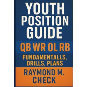 Check, Raymond M. Youth Position Guide: QB WR OL RB Fundamentals, Drills, Plans Check, Raymond M. Youth Position Guide: QB WR OL RB Fundamentals, Drills, Plans