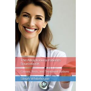 Whitehouse MAT, Steph E The Alkaptonuria Patient’s Sourcebook: Causes, Tests, and Treatment Options Whitehouse MAT, Steph E The Alkaptonuria Patient’s Sourcebook: Causes, Tests, and Treatment Options