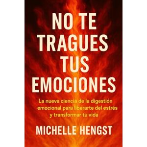 Hengst, Michelle No te tragues tus emociones: La nueva ciencia de la digestión emocional para liberarte del estrés y transformar tu vida Hengst, Michelle No te tragues tus emociones: La nueva ciencia de la digestión emocional para liberarte del estrés y transformar tu vida