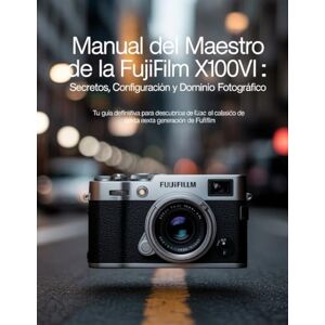 Wesley, Brenda Manual del maestro de la Fujifilm X100VI: secretos, configuración y dominio fotográfico: Tu guía definitiva para descubrir el clásico de sexta generación de Fujifilm Wesley, Brenda Manual del maestro de la Fujifilm X100VI: secretos, configuración y dominio fotográfico: Tu guía definitiva para descubrir el clásico de sexta generación de Fujifilm
