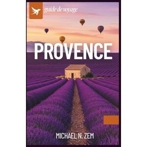 N. Zem, Michael Guide de Voyage en Provence: Explorez les champs de lavande, les villages pittoresques, les côtes de la Côte d’Azur, la cuisine locale et des itinéraires authentiques pour un voyage inoubliable N. Zem, Michael Guide de Voyage en Provence: Explorez les champs de lavande, les villages pittoresques, les côtes de la Côte d’Azur, la cuisine locale et des itinéraires authentiques pour un voyage inoubliable