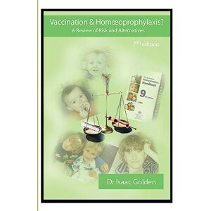Golden, Dr Isaac Vaccination & Homoeoprophylaxis?: A Review of Risks and Alternatives 7th Edition Golden, Dr Isaac Vaccination & Homoeoprophylaxis?: A Review of Risks and Alternatives 7th Edition