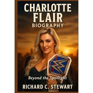C. Stewart, Richard Charlotte Flair Biography: Beyond the Spotlight C. Stewart, Richard Charlotte Flair Biography: Beyond the Spotlight