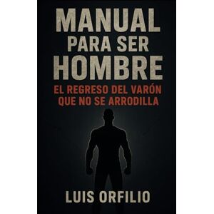 buitrago lucho, Sr Luis Orfilio MANUAL PARA SER HOMBRE: El regreso del varón que no se arrodilla. buitrago lucho, Sr Luis Orfilio MANUAL PARA SER HOMBRE: El regreso del varón que no se arrodilla.