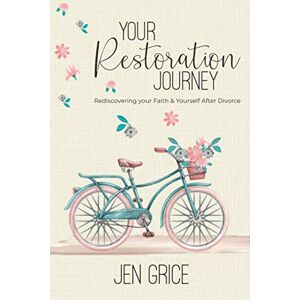 Grice, Jen Your Restoration Journey: Rediscovering Your Faith and Yourself After Divorce Grice, Jen Your Restoration Journey: Rediscovering Your Faith and Yourself After Divorce