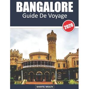 Wealth, Shantel GUIDE DE VOYAGE BANGALORE 2026: Découvrir l'essence de la cité-jardin de l'Inde Wealth, Shantel GUIDE DE VOYAGE BANGALORE 2026: Découvrir l'essence de la cité-jardin de l'Inde
