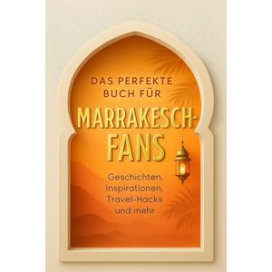 Schmid, David Das perfekte Buch für Marrakesch-Fans: Geschichten, Inspirationen, Travel-Hacks und mehr Schmid, David Das perfekte Buch für Marrakesch-Fans: Geschichten, Inspirationen, Travel-Hacks und mehr