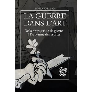 Russo, Roberto La Guerre Dans L’Art: De la propagande de guerre à l’activisme des artistes (State of Art) Russo, Roberto La Guerre Dans L’Art: De la propagande de guerre à l’activisme des artistes (State of Art)