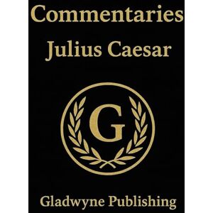 Caesar, Julius Julius Caesar's Commentaries: On the Gallic & Civil War (Annotated) Appended With Contextual Reference Tables Caesar, Julius Julius Caesar's Commentaries: On the Gallic & Civil War (Annotated) Appended With Contextual Reference Tables